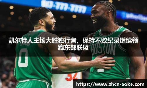 凯尔特人主场大胜独行者，保持不败纪录继续领跑东部联盟