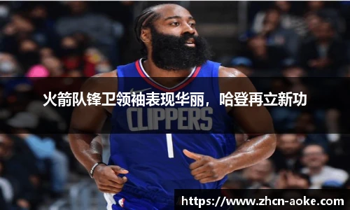 火箭队锋卫领袖表现华丽，哈登再立新功