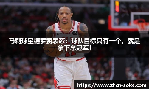 马刺球星德罗赞表态：球队目标只有一个，就是拿下总冠军！