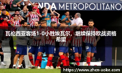 瓦伦西亚客场1-0小胜埃瓦尔，继续保持欧战资格希望