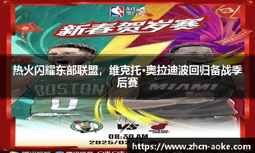 热火闪耀东部联盟，维克托·奥拉迪波回归备战季后赛