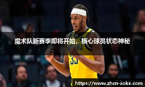 魔术队新赛季即将开始，核心球员状态神秘