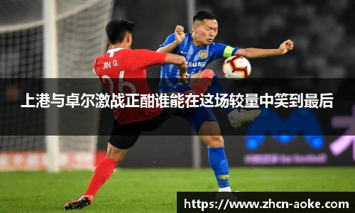 上港与卓尔激战正酣谁能在这场较量中笑到最后