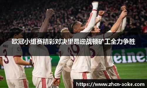 欧冠小组赛精彩对决里昂迎战顿矿工全力争胜
