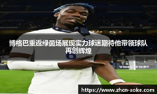 博格巴重返绿茵场展现实力球迷期待他带领球队再创辉煌