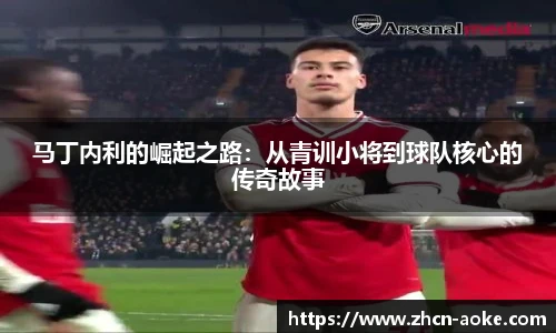 马丁内利的崛起之路：从青训小将到球队核心的传奇故事