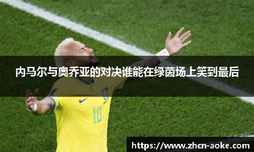内马尔与奥乔亚的对决谁能在绿茵场上笑到最后