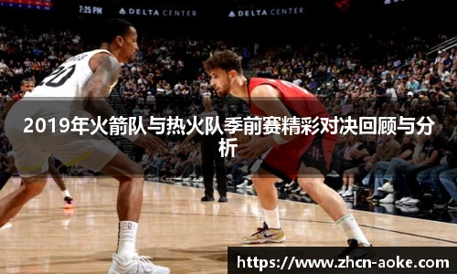 2019年火箭队与热火队季前赛精彩对决回顾与分析