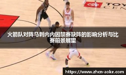 火箭队对阵马刺内内因禁赛缺阵的影响分析与比赛前景展望
